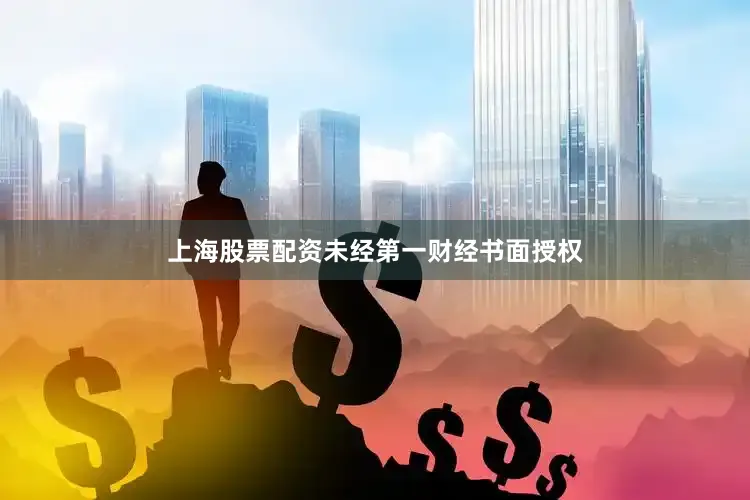 上海股票配资未经第一财经书面授权