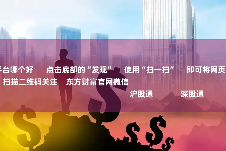 十大炒股杠杆平台哪个好      点击底部的“发现”     使用“扫一扫”     即可将网页分享至朋友圈                            扫描二维码关注    东方财富官网微信                                                                        沪股通             深股通