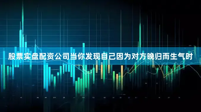 股票实盘配资公司当你发现自己因为对方晚归而生气时