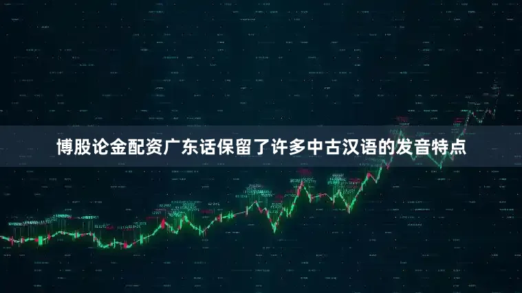 博股论金配资广东话保留了许多中古汉语的发音特点