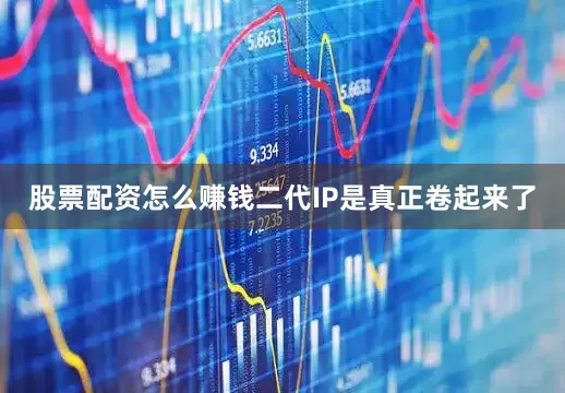 股票配资怎么赚钱二代IP是真正卷起来了