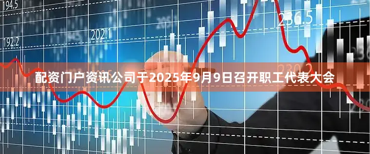 配资门户资讯公司于2025年9月9日召开职工代表大会