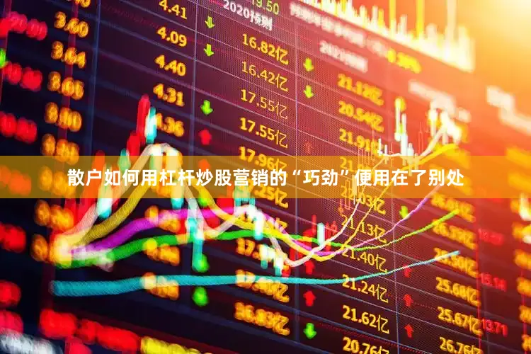 散户如何用杠杆炒股营销的“巧劲”便用在了别处
