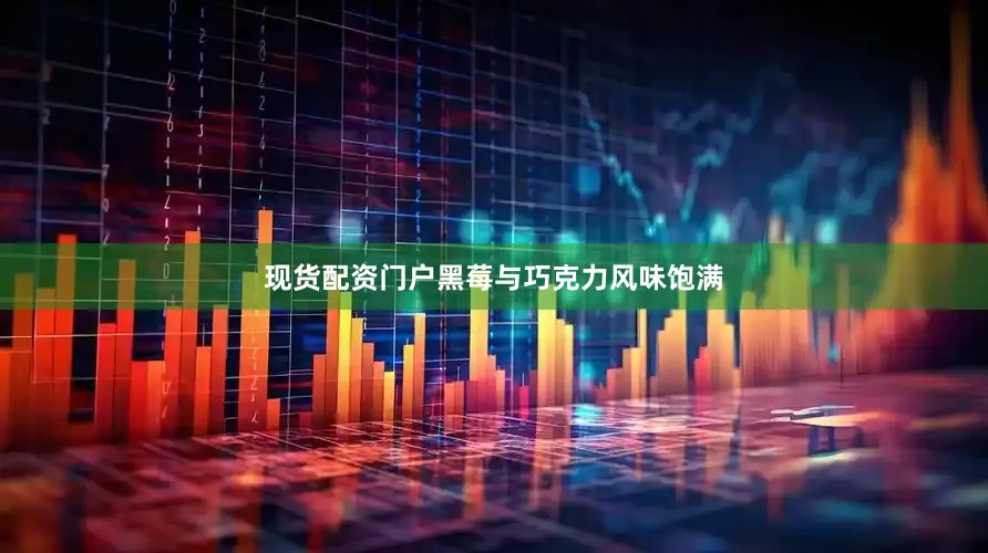 现货配资门户黑莓与巧克力风味饱满