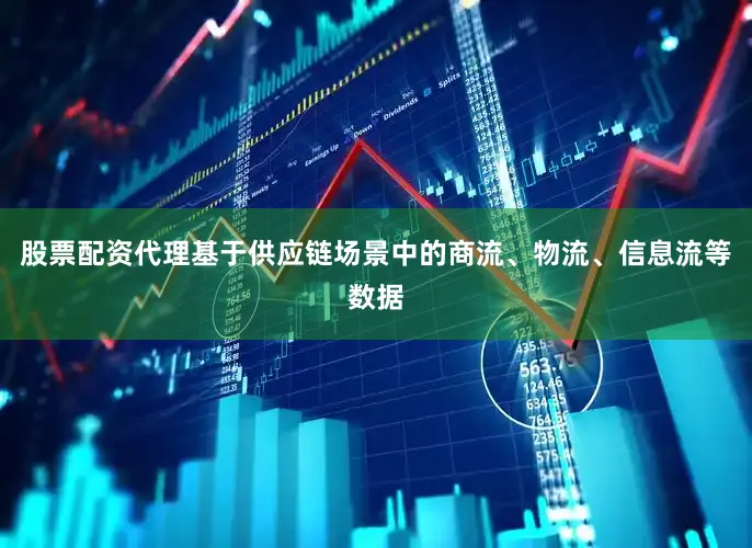 股票配资代理基于供应链场景中的商流、物流、信息流等数据