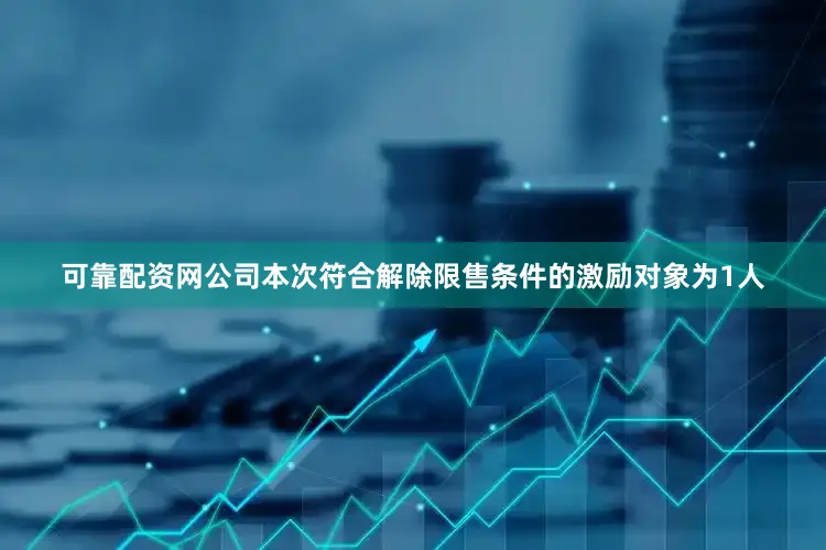 可靠配资网公司本次符合解除限售条件的激励对象为1人